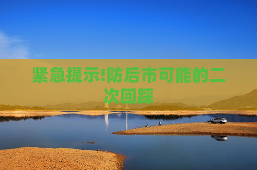 紧急提示!防后市可能的二次回踩