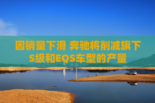 因销量下滑 奔驰将削减旗下S级和EQS车型的产量  第1张