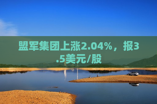 盟军集团上涨2.04%，报3.5美元/股