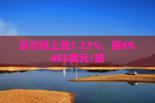 沃尔玛上涨1.23%，报69.485美元/股