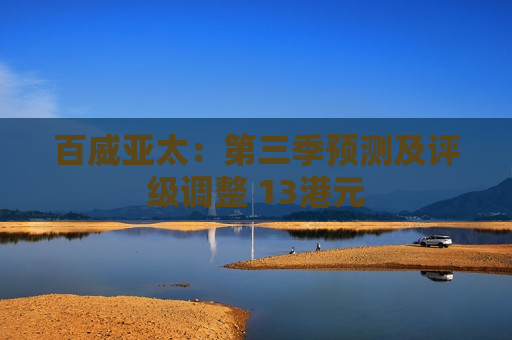 百威亚太：第三季预测及评级调整 13港元