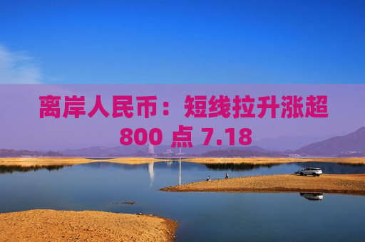 离岸人民币：短线拉升涨超 800 点 7.18  第1张