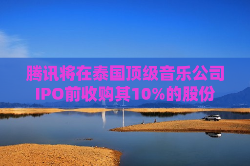 腾讯将在泰国顶级音乐公司IPO前收购其10%的股份  第1张