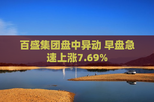 百盛集团盘中异动 早盘急速上涨7.69%  第1张