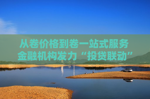 从卷价格到卷一站式服务 金融机构发力“投贷联动”再升级