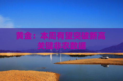 黄金：本周有望突破新高 关键非农数据