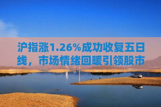 沪指涨1.26%成功收复五日线，市场情绪回暖引领股市新动向，沪指大涨收复五日线，市场情绪回暖引领股市新趋势，沪指大涨收复五日线，市场情绪回暖引领股市新动向  第1张