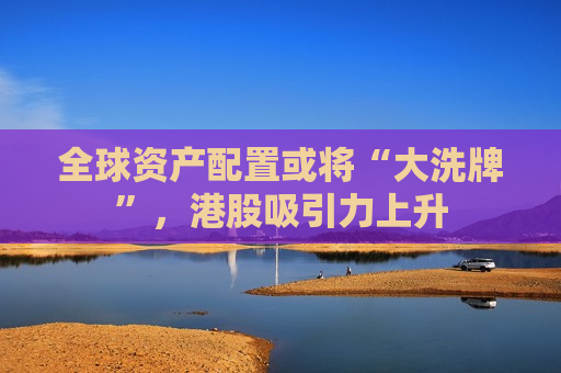 全球资产配置或将“大洗牌”，港股吸引力上升  第1张