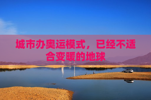 城市办奥运模式，已经不适合变暖的地球