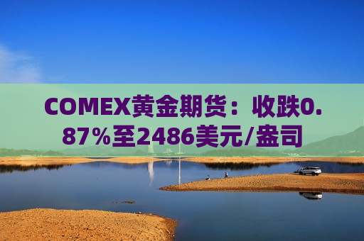 COMEX黄金期货：收跌0.87%至2486美元/盎司