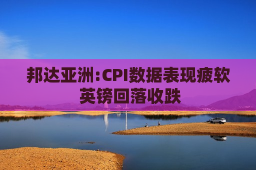 邦达亚洲:CPI数据表现疲软 英镑回落收跌