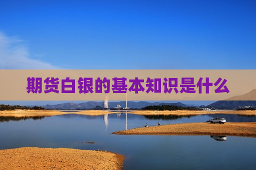 期货白银的基本知识是什么
