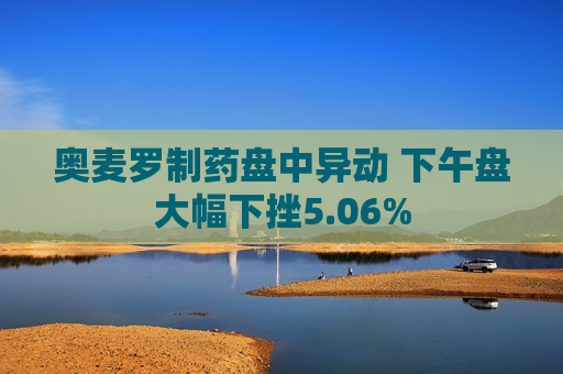 奥麦罗制药盘中异动 下午盘大幅下挫5.06%