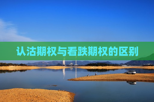 认沽期权与看跌期权的区别