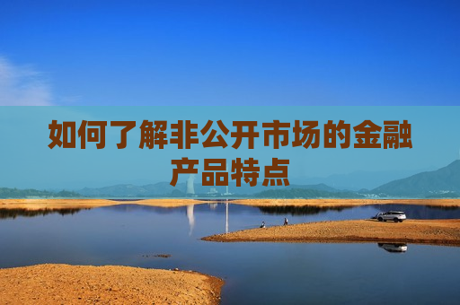 如何了解非公开市场的金融产品特点