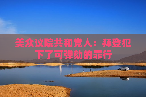 美众议院共和党人：拜登犯下了可弹劾的罪行