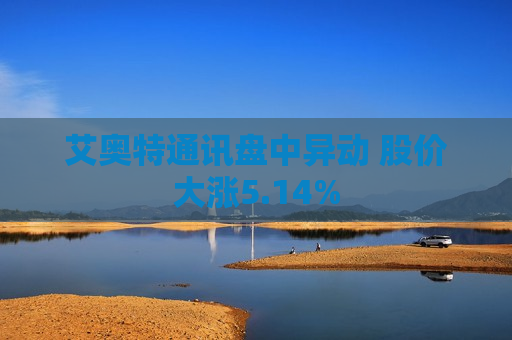 艾奥特通讯盘中异动 股价大涨5.14%