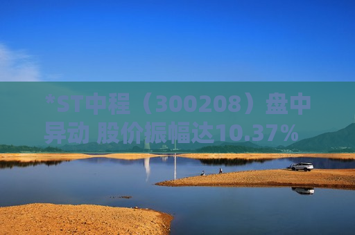 *ST中程（300208）盘中异动 股价振幅达10.37%  上涨7.32%（08-21）