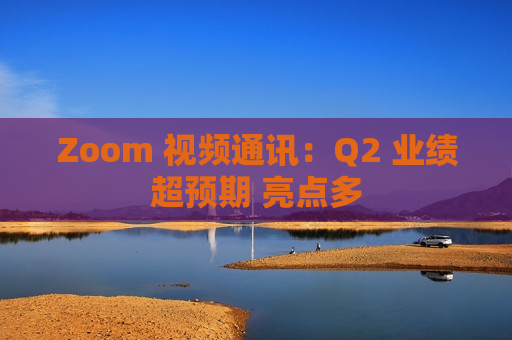 Zoom 视频通讯：Q2 业绩超预期 亮点多