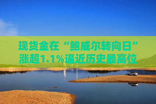 现货金在“鲍威尔转向日”涨超1.1%逼近历史更高位，金银矿业股普涨