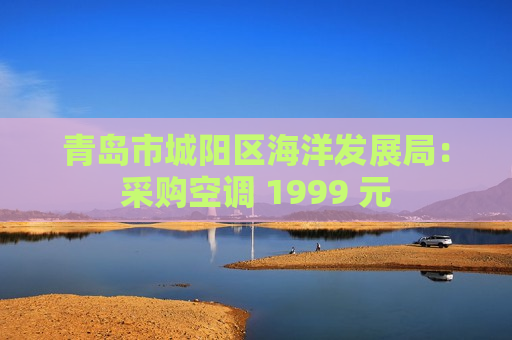 青岛市城阳区海洋发展局：采购空调 1999 元