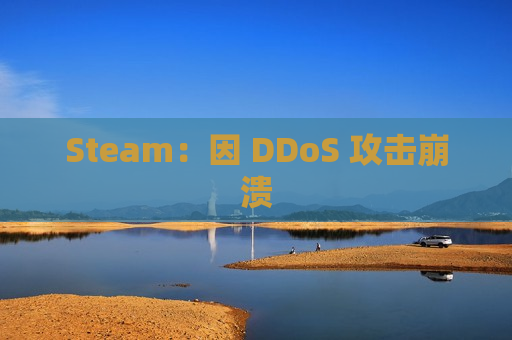 Steam：因 DDoS 攻击崩溃