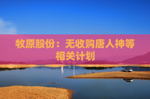 牧原股份：无收购唐人神等相关计划
