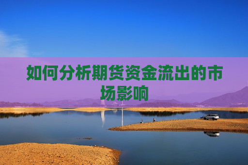 如何分析期货资金流出的市场影响