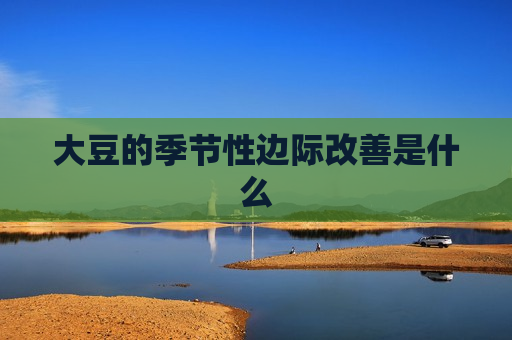 大豆的季节性边际改善是什么