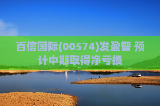 百信国际(00574)发盈警 预计中期取得净亏损