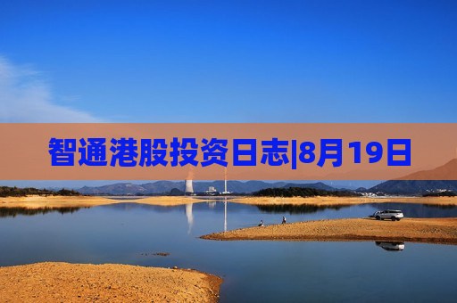 智通港股投资日志|8月19日  第1张