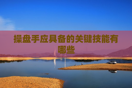 操盘手应具备的关键技能有哪些