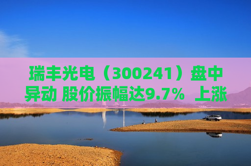 瑞丰光电（300241）盘中异动 股价振幅达9.7%  上涨8.71%（08-20）