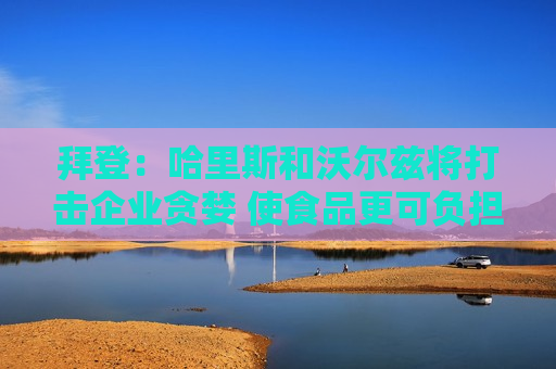 拜登：哈里斯和沃尔兹将打击企业贪婪 使食品更可负担