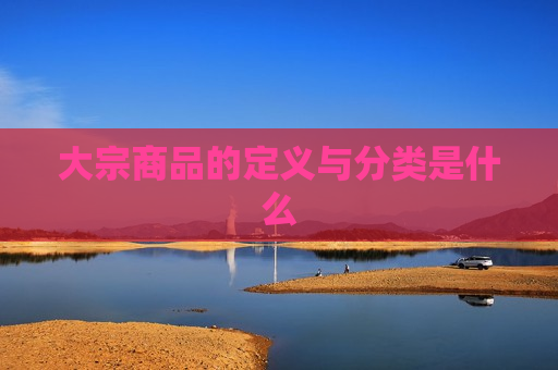 大宗商品的定义与分类是什么