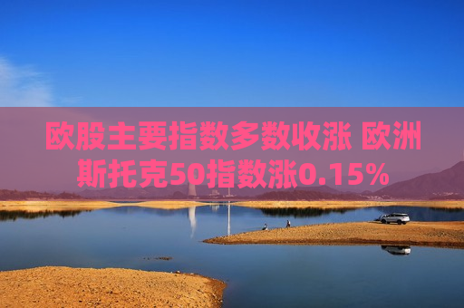 欧股主要指数多数收涨 欧洲斯托克50指数涨0.15%
