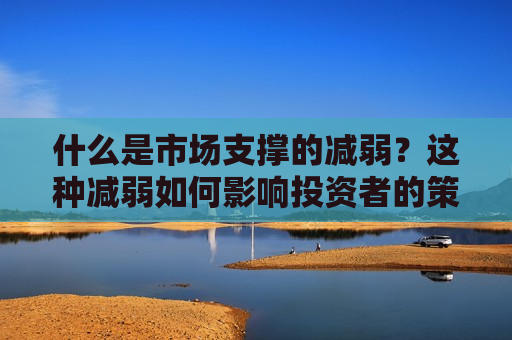 什么是市场支撑的减弱？这种减弱如何影响投资者的策略？