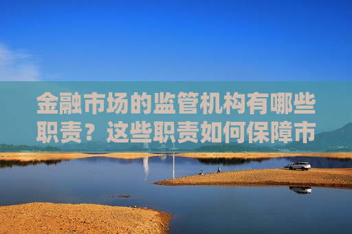 金融市场的监管机构有哪些职责？这些职责如何保障市场秩序？