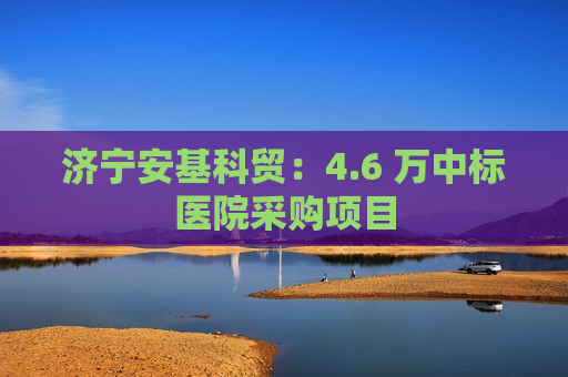 济宁安基科贸：4.6 万中标医院采购项目  第1张