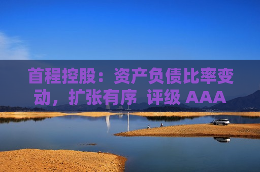 首程控股：资产负债比率变动，扩张有序  评级 AAA 第1张