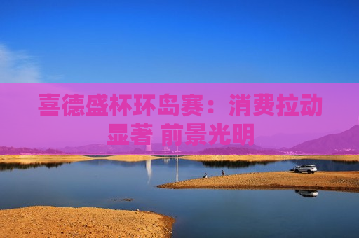 喜德盛杯环岛赛：消费拉动显著 前景光明