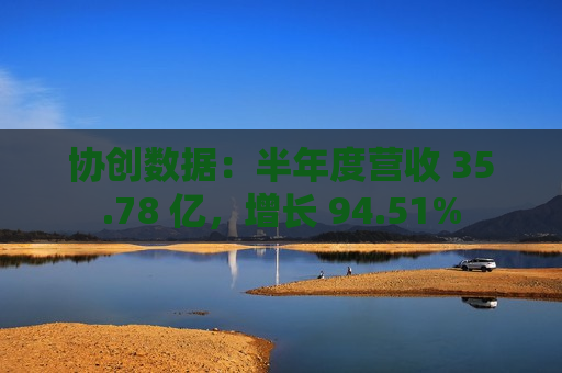协创数据：半年度营收 35.78 亿，增长 94.51%