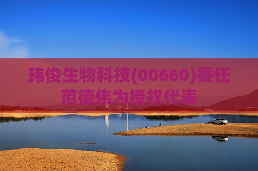 玮俊生物科技(00660)委任范德伟为授权代表