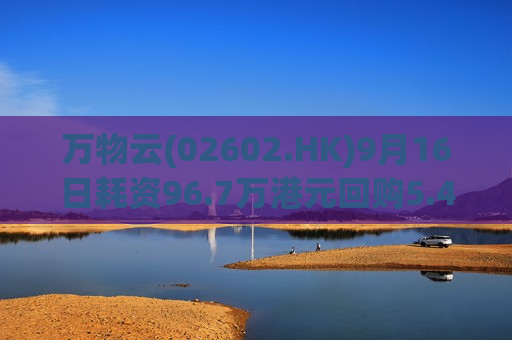 万物云(02602.HK)9月16日耗资96.7万港元回购5.48万股