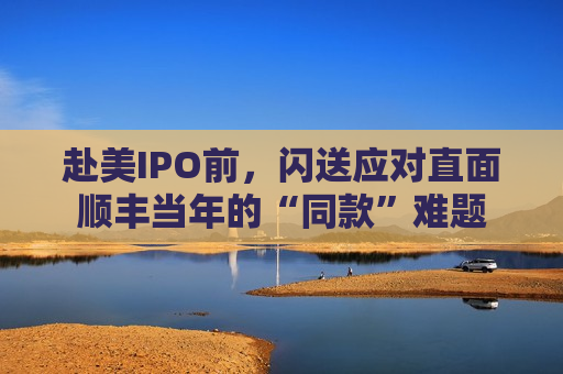 赴美IPO前，闪送应对直面顺丰当年的“同款”难题  第1张
