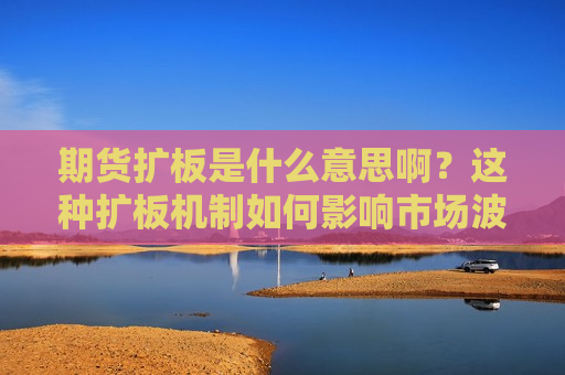 期货扩板是什么意思啊？这种扩板机制如何影响市场波动？  第1张