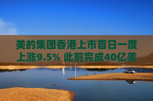 美的集团香港上市首日一度上涨9.5% 此前完成40亿美元融资