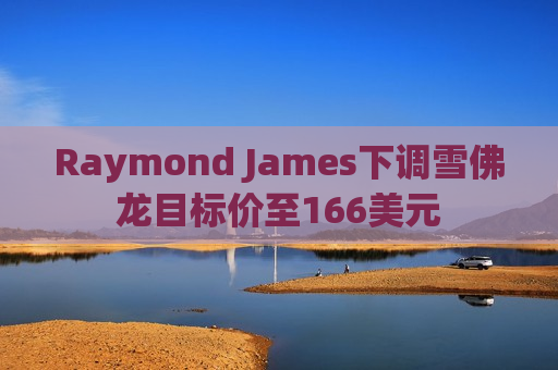 Raymond James下调雪佛龙目标价至166美元