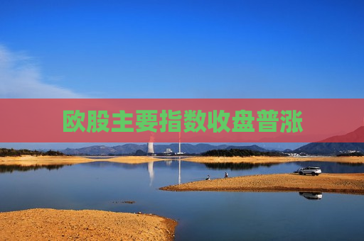 欧股主要指数收盘普涨