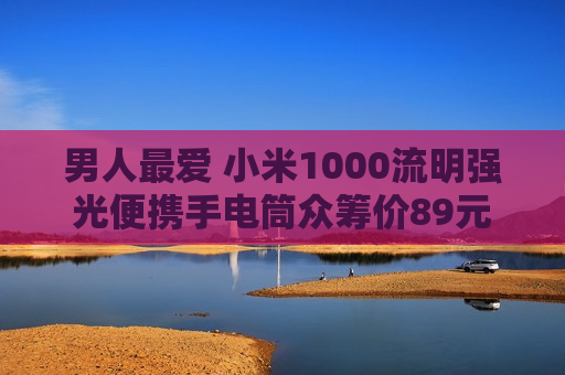 男人更爱 小米1000流明强光便携手电筒众筹价89元